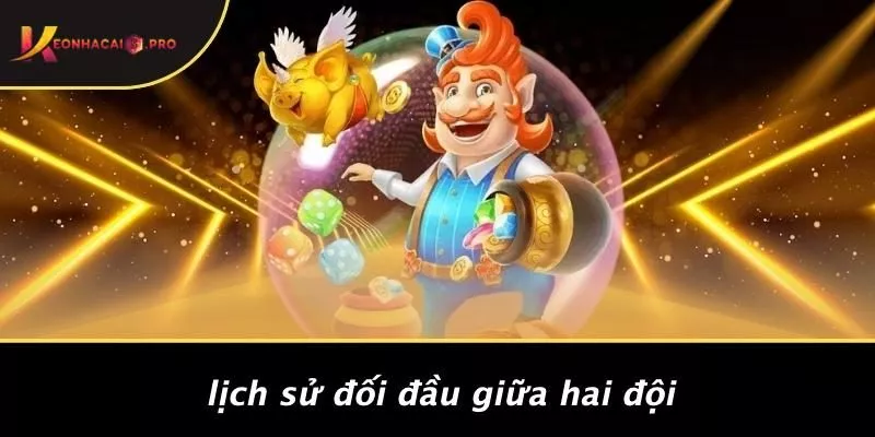 Lịch Sử Đối Đầu Giữa Hai Đội