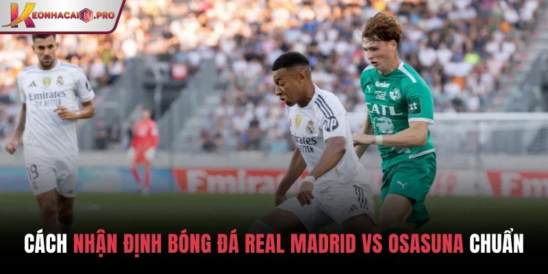 Nhận định bóng đá Real Madrid vs Osasuna